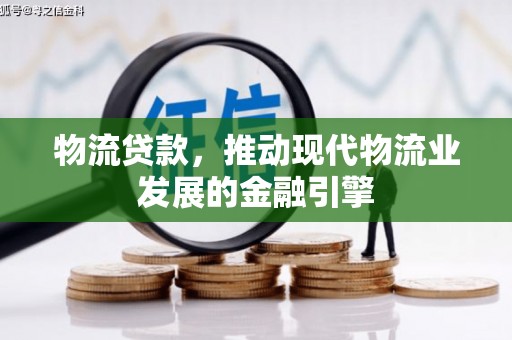 长岛物流贷款，推动现代物流业发展的金融引擎