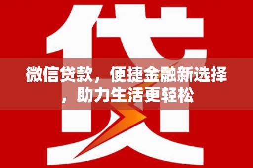 长岛微信贷款，便捷金融新选择，助力生活更轻松