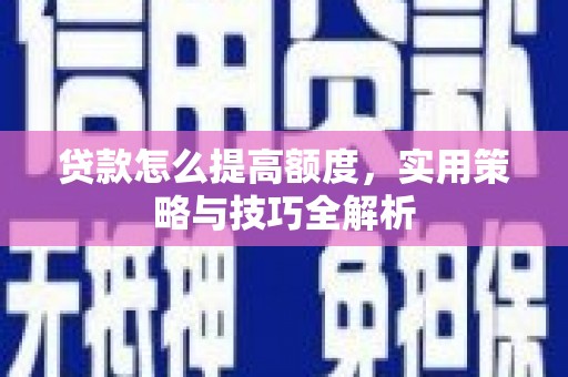 长岛贷款怎么提高额度，实用策略与技巧全解析