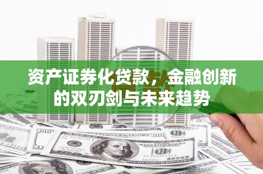 长岛资产证券化贷款，金融创新的双刃剑与未来趋势