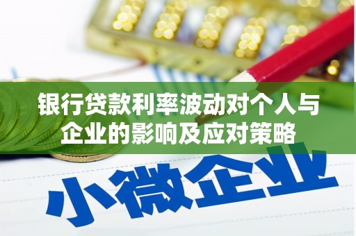 长岛银行贷款利率波动对个人与企业的影响及应对策略