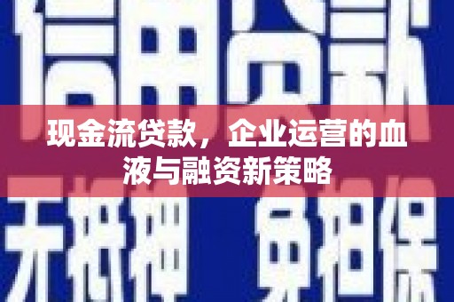 长岛现金流贷款，企业运营的血液与融资新策略