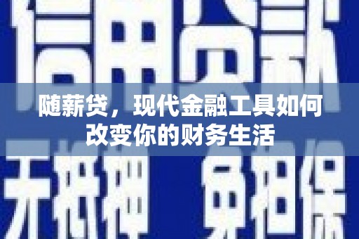 长岛随薪贷，现代金融工具如何改变你的财务生活