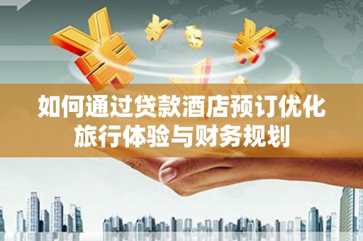长岛如何通过贷款酒店预订优化旅行体验与财务规划