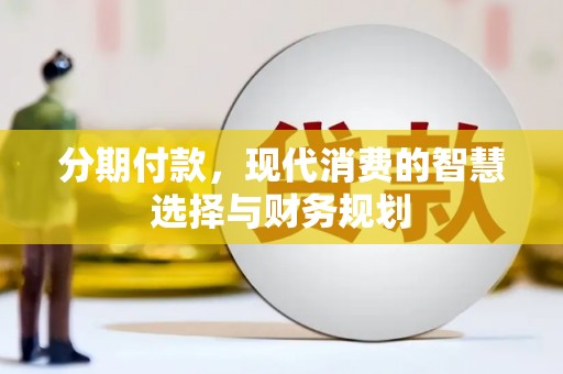长岛分期付款，现代消费的智慧选择与财务规划