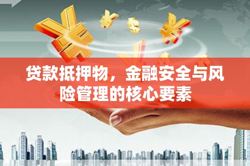 长岛贷款抵押物，金融安全与风险管理的核心要素