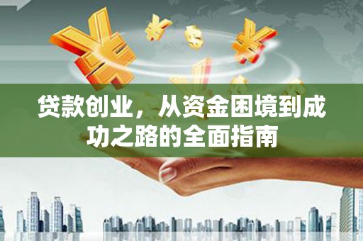 长岛贷款创业，从资金困境到成功之路的全面指南