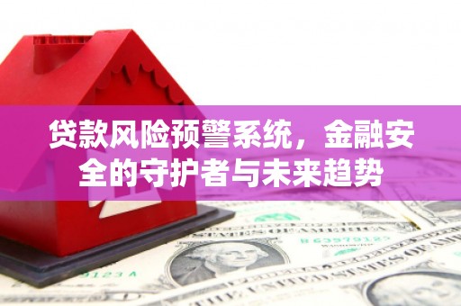 长岛贷款风险预警系统，金融安全的守护者与未来趋势