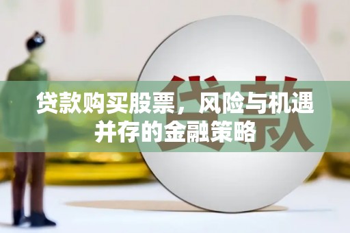 长岛贷款购买股票，风险与机遇并存的金融策略