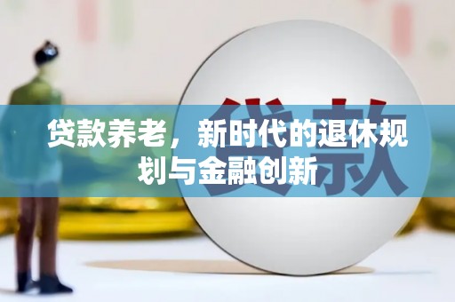 长岛贷款养老，新时代的退休规划与金融创新