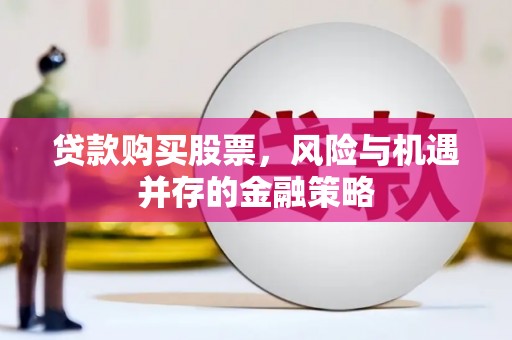 长岛贷款购买股票，风险与机遇并存的金融策略