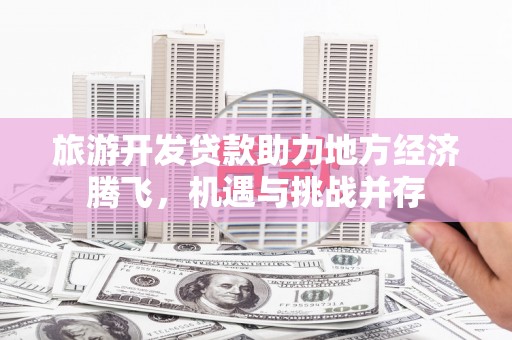 长岛旅游开发贷款助力地方经济腾飞，机遇与挑战并存