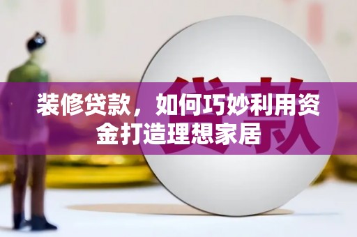 长岛装修贷款，如何巧妙利用资金打造理想家居