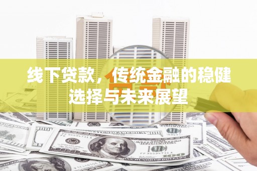 长岛线下贷款，传统金融的稳健选择与未来展望