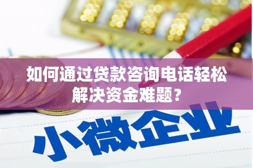 长岛如何通过贷款咨询电话轻松解决资金难题？