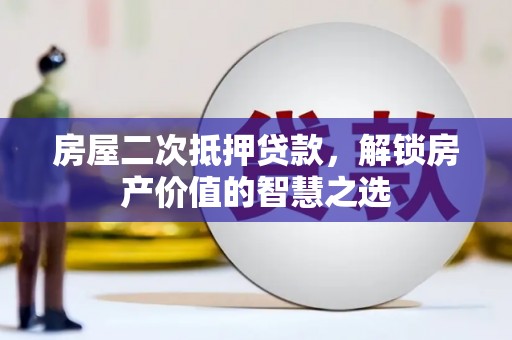 长岛房屋二次抵押贷款，解锁房产价值的智慧之选
