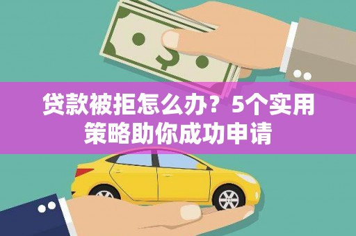 长岛贷款被拒怎么办？5个实用策略助你成功申请