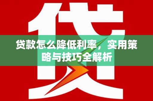 长岛贷款怎么降低利率，实用策略与技巧全解析
