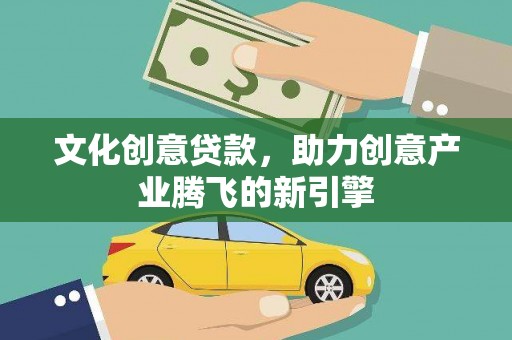 长岛文化创意贷款，助力创意产业腾飞的新引擎