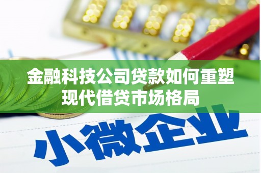长岛金融科技公司贷款如何重塑现代借贷市场格局