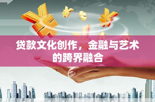 长岛贷款文化创作，金融与艺术的跨界融合