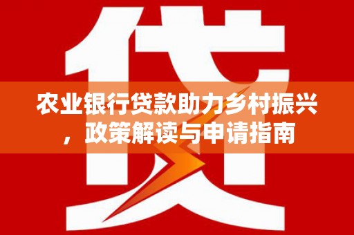 长岛农业银行贷款助力乡村振兴，政策解读与申请指南