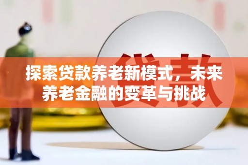 长岛探索贷款养老新模式，未来养老金融的变革与挑战
