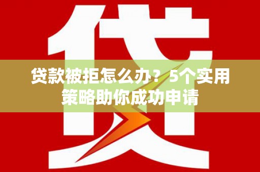 长岛贷款被拒怎么办？5个实用策略助你成功申请