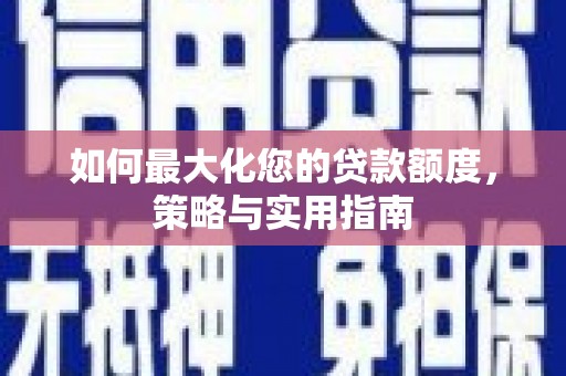 长岛如何最大化您的贷款额度，策略与实用指南