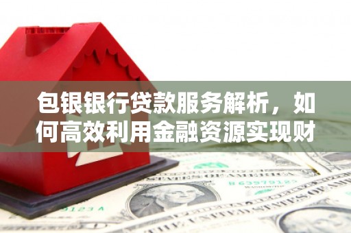 长岛包银银行贷款服务解析，如何高效利用金融资源实现财富增长