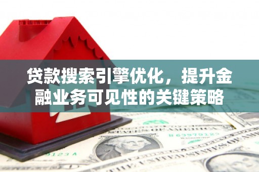 长岛贷款搜索引擎优化，提升金融业务可见性的关键策略