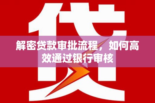 长岛解密贷款审批流程，如何高效通过银行审核