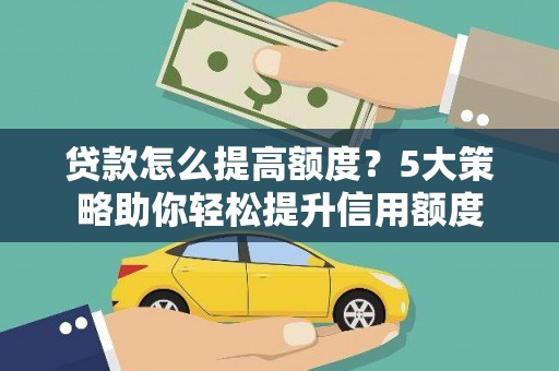 长岛贷款怎么提高额度？5大策略助你轻松提升信用额度