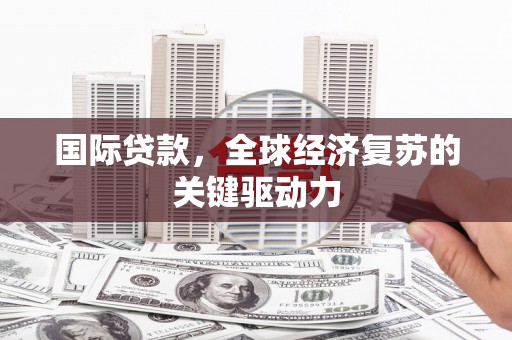 长岛国际贷款，全球经济复苏的关键驱动力