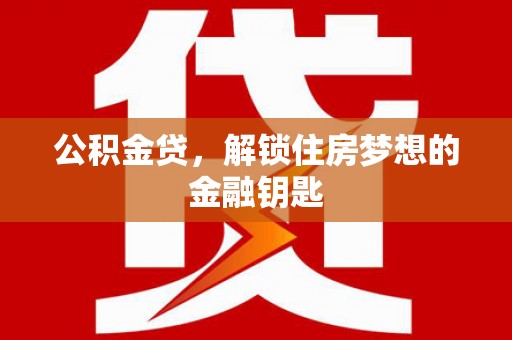 长岛公积金贷，解锁住房梦想的金融钥匙
