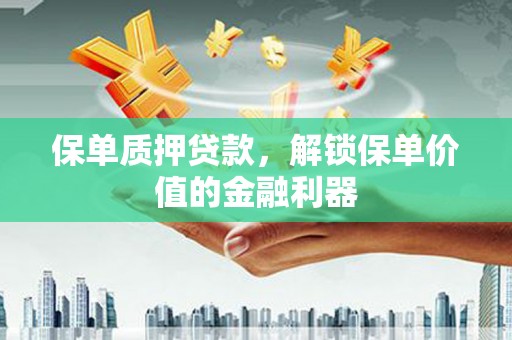 长岛保单质押贷款，解锁保单价值的金融利器