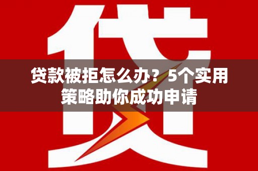 长岛贷款被拒怎么办？5个实用策略助你成功申请