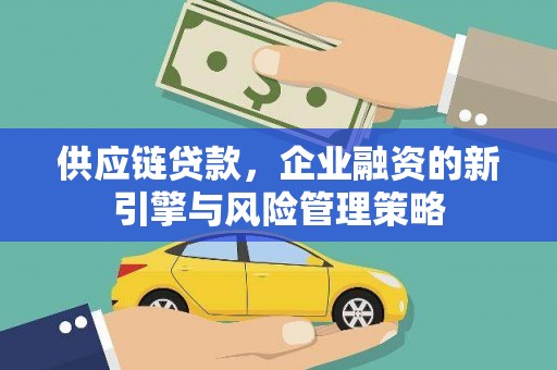 长岛供应链贷款，企业融资的新引擎与风险管理策略