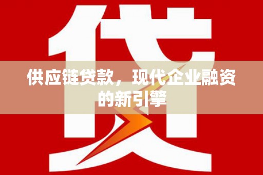 长岛供应链贷款，现代企业融资的新引擎