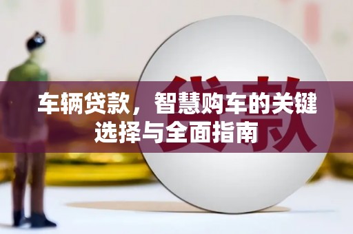 长岛车辆贷款，智慧购车的关键选择与全面指南