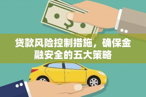 长岛贷款风险控制措施，确保金融安全的五大策略