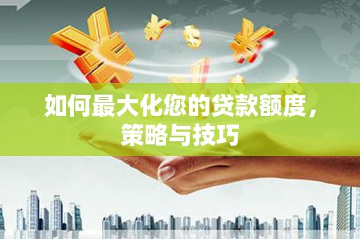 长岛如何最大化您的贷款额度，策略与技巧
