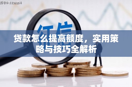 长岛贷款怎么提高额度，实用策略与技巧全解析