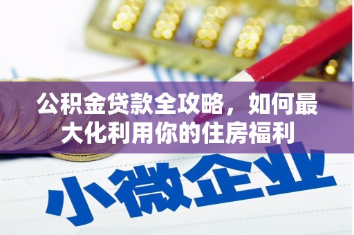 长岛公积金贷款全攻略，如何最大化利用你的住房福利