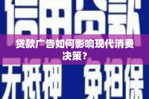 长岛贷款广告如何影响现代消费决策？
