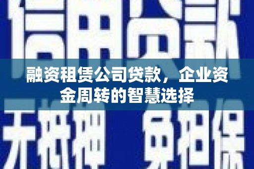 长岛融资租赁公司贷款，企业资金周转的智慧选择