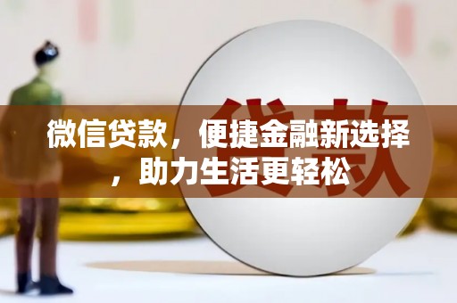 长岛微信贷款，便捷金融新选择，助力生活更轻松