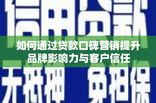 长岛如何通过贷款口碑营销提升品牌影响力与客户信任