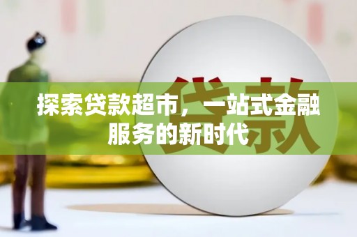 长岛探索贷款超市，一站式金融服务的新时代