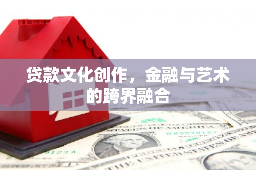 长岛贷款文化创作，金融与艺术的跨界融合